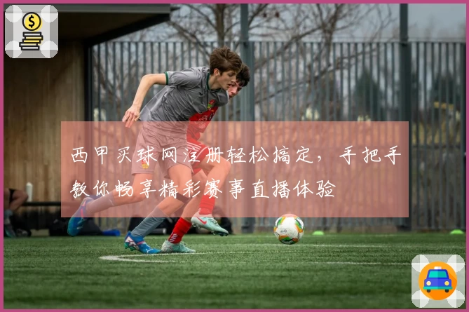西甲买球网注册轻松搞定，手把手教你畅享精彩赛事直播体验