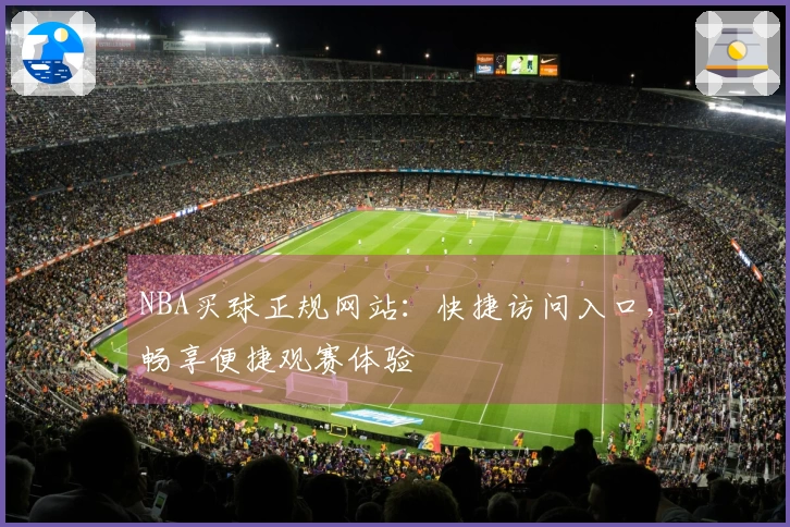 NBA买球正规网站：快捷访问入口，畅享便捷观赛体验