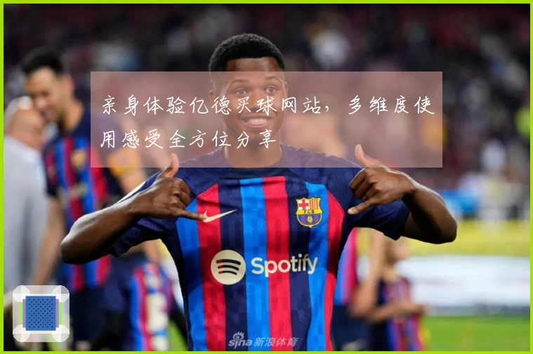 亲身体验亿德买球网站，多维度使用感受全方位分享