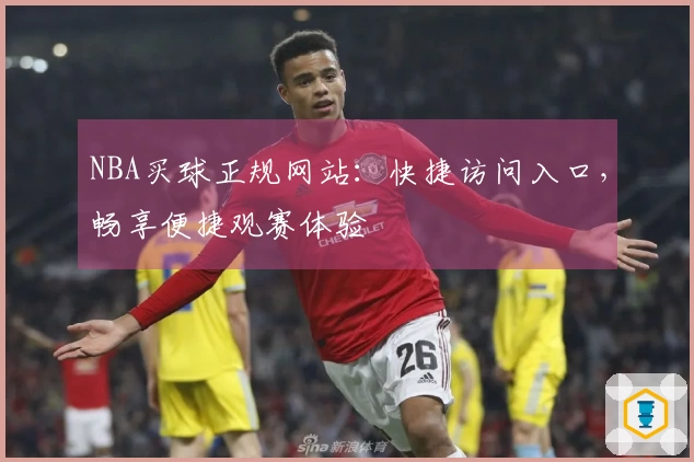 NBA买球正规网站：快捷访问入口，畅享便捷观赛体验