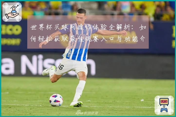 世界杯买球网操作体验全解析：如何轻松获取最佳观赛入口与功能介绍