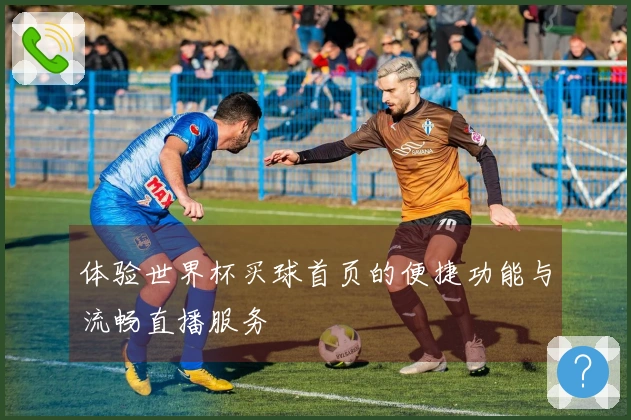 体验世界杯买球首页的便捷功能与流畅直播服务