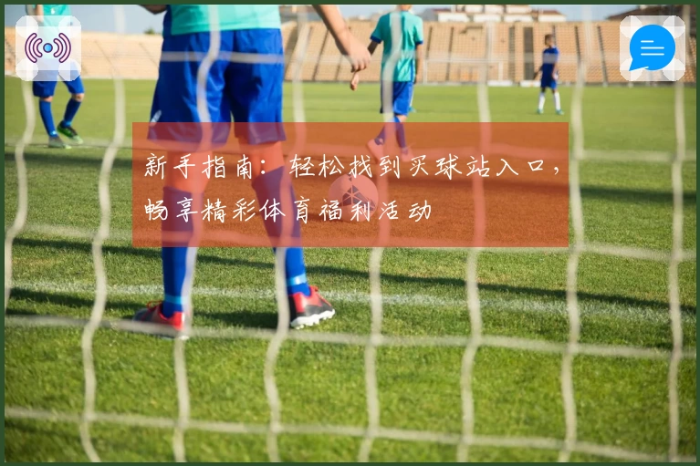 新手指南：轻松找到买球站入口，畅享精彩体育福利活动