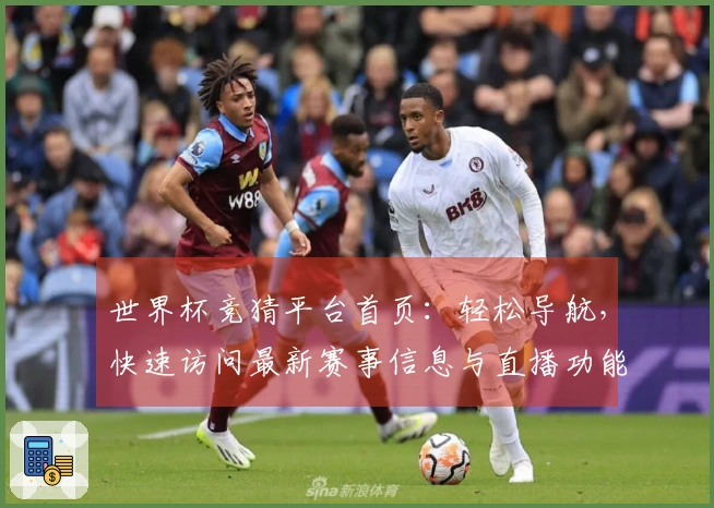 世界杯竞猜平台首页：轻松导航，快速访问最新赛事信息与直播功能