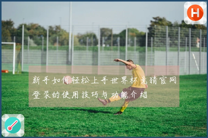 新手如何轻松上手世界杯竞猜官网登录的使用技巧与功能介绍