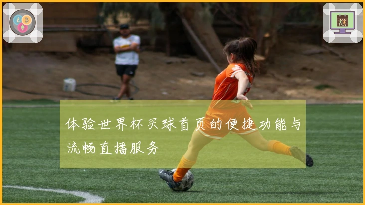 体验世界杯买球首页的便捷功能与流畅直播服务