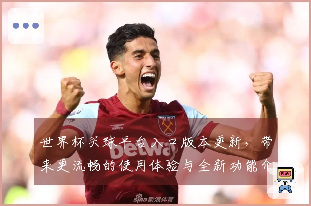 世界杯买球平台入口版本更新，带来更流畅的使用体验与全新功能介绍