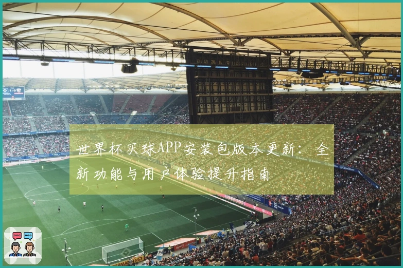 世界杯买球APP安装包版本更新：全新功能与用户体验提升指南