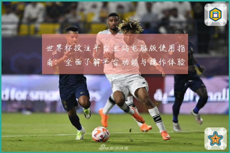 世界杯投注平台主站电脑版使用指南：全面了解平台功能与操作体验