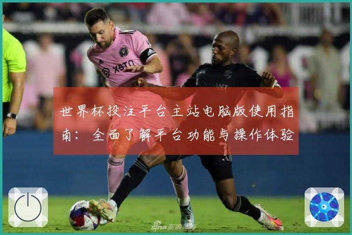 世界杯投注平台主站电脑版使用指南：全面了解平台功能与操作体验