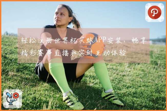 轻松注册世界杯买球APP安装，畅享精彩赛事直播和实时互动体验