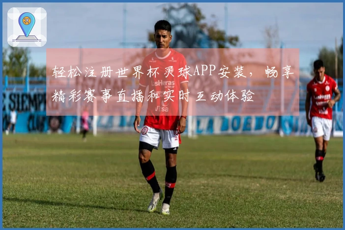 轻松注册世界杯买球APP安装，畅享精彩赛事直播和实时互动体验