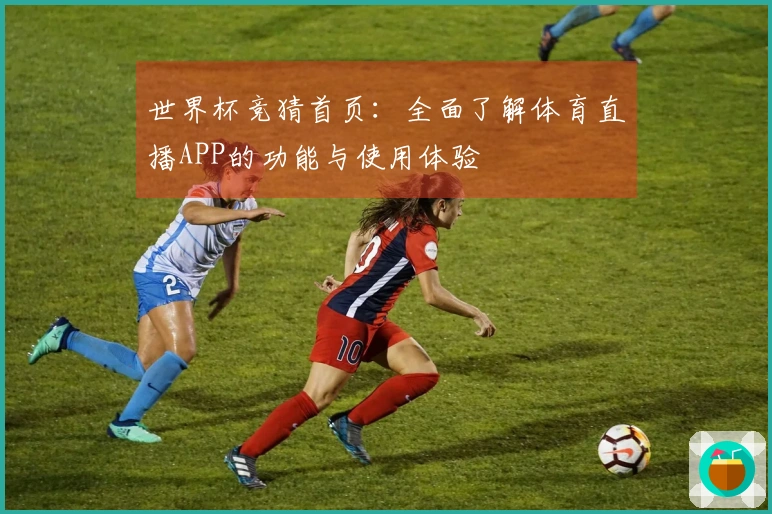 世界杯竞猜首页：全面了解体育直播APP的功能与使用体验