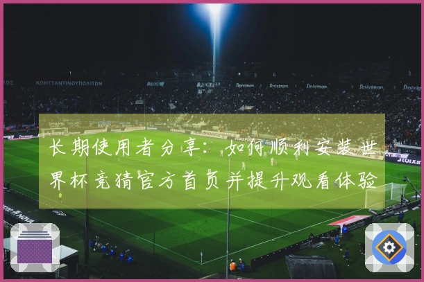 长期使用者分享：如何顺利安装世界杯竞猜官方首页并提升观看体验
