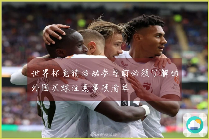 世界杯竞猜活动参与前必须了解的外围买球注意事项清单